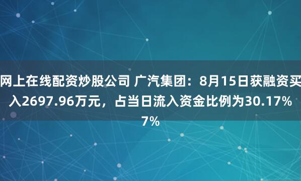 网上在线配资炒股公司 广汽集团：8月15日获融资买入2697.96万元，占当日流入资金比例为30.17%